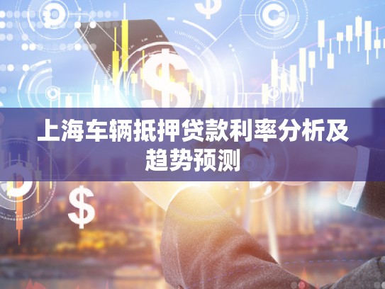 上海车辆抵押贷款利率分析及趋势预测