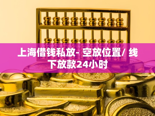 上海借钱私放- 空放位置/ 线下放款24小时