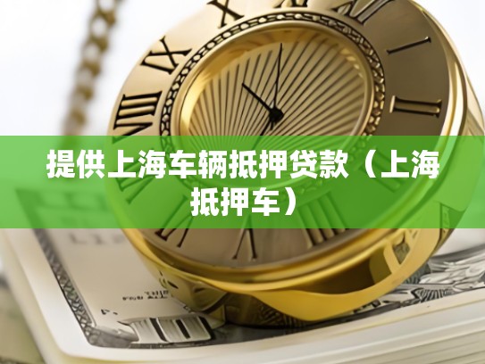 提供上海车辆抵押贷款（上海抵押车）
