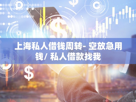上海私人借钱周转- 空放急用钱/ 私人借款找我