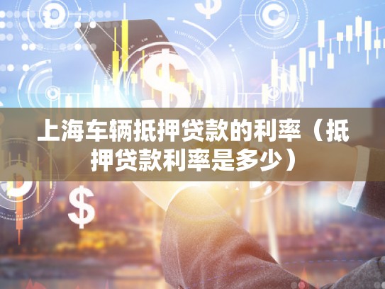 上海车辆抵押贷款的利率（抵押贷款利率是多少）